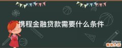 携程金融贷款需要什么条件