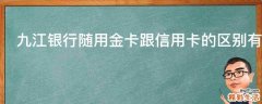 九江银行随用金卡跟信用卡的区别有哪些