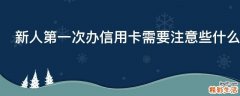 新人第一次办信用卡需要注意些什么