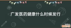 广发医药健康什么时候发行