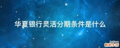 华夏银行灵活分期条件是什么