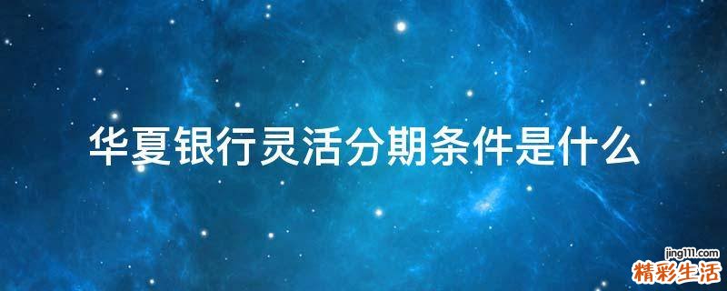 华夏银行灵活分期条件是什么