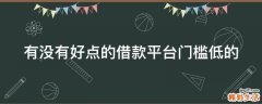 有没有好点的借款平台门槛低的