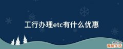 工行办理etc有什么优惠