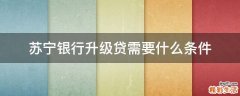 苏宁银行升级贷需要什么条件