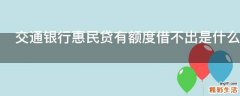 交通银行惠民贷有额度借不出是什么原因