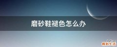 磨砂鞋褪色怎么办