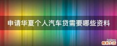 申请华夏个人汽车贷需要哪些资料
