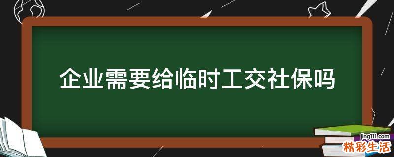 企业需要给临时工交社保吗