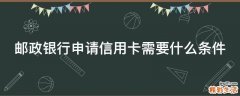 邮政银行申请信用卡需要什么条件