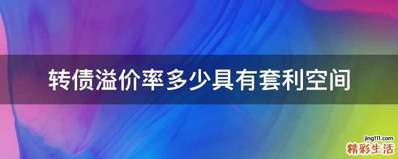 转债溢价率多少具有套利空间