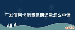 广发信用卡消费延期还款怎么申请