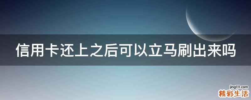 信用卡还上之后可以立马刷出来吗
