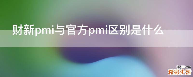 财新pmi与官方pmi区别是什么