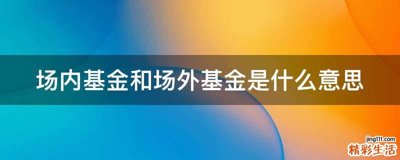 场内基金和场外基金是什么意思