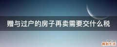 赠与过户的房子再卖需要交什么税