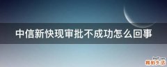 中信新快现审批不成功怎么回事