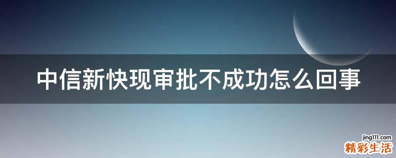 中信新快现审批不成功怎么回事