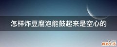 怎样炸豆腐泡能鼓起来是空心的