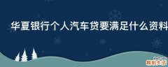 华夏银行个人汽车贷要满足什么资料