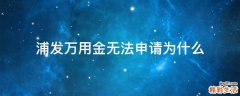 浦发万用金无法申请为什么