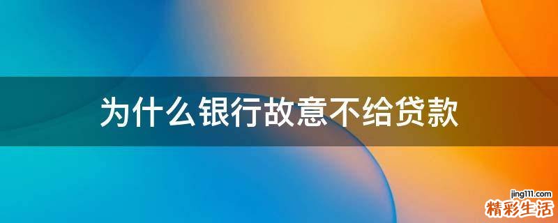 为什么银行故意不给贷款