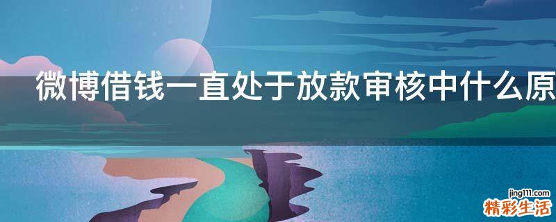 微博借钱一直处于放款审核中什么原因