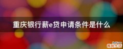 重庆银行薪e贷申请条件是什么