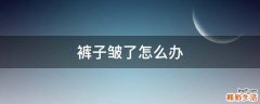 裤子皱了怎么办