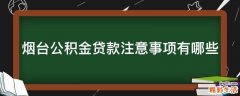 烟台公积金贷款注意事项有哪些