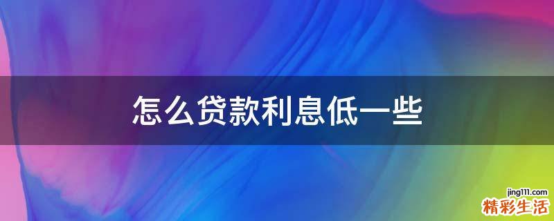 怎么贷款利息低一些