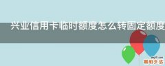 兴业信用卡临时额度怎么转固定额度
