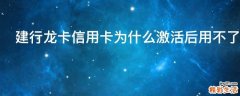 建行龙卡信用卡为什么激活后用不了