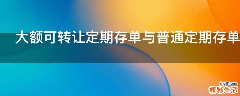 大额可转让定期存单与普通定期存单有哪些区别