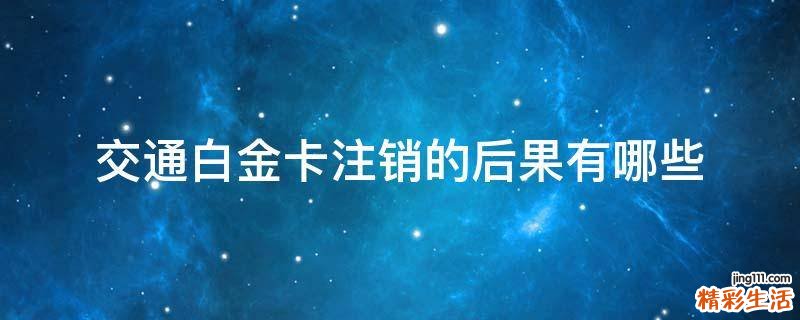 交通白金卡注销的后果有哪些
