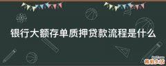 银行大额存单质押贷款流程是什么