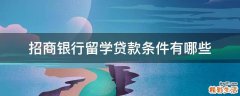 招商银行留学贷款条件有哪些