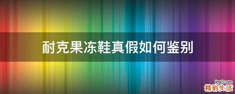 耐克果冻鞋真假如何鉴别