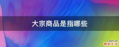 大宗商品是指哪些