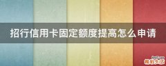 招行信用卡固定额度提高怎么申请