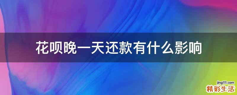 花呗晚一天还款有什么影响