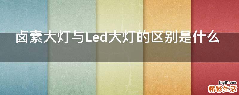 卤素大灯与Led大灯的区别是什么