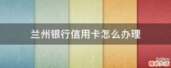 兰州银行信用卡怎么办理