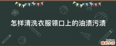怎样清洗衣服领口上的油渍污渍