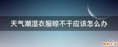 天气潮湿衣服晾不干应该怎么办