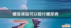 哪些保险可以赔付糖尿病