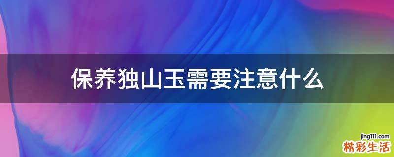 保养独山玉需要注意什么