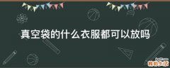 真空袋的什么衣服都可以放吗