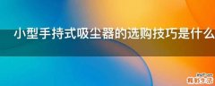 小型手持式吸尘器的选购技巧是什么