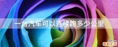 一台汽车可以连续跑多少公里